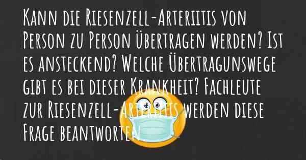 Kann die Riesenzell-Arteriitis von Person zu Person übertragen werden? Ist es ansteckend? Welche Übertragunswege gibt es bei dieser Krankheit? Fachleute zur Riesenzell-Arteriitis werden diese Frage beantworten.