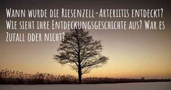 Wann wurde die Riesenzell-Arteriitis entdeckt? Wie sieht ihre Entdeckungsgeschichte aus? War es Zufall oder nicht?