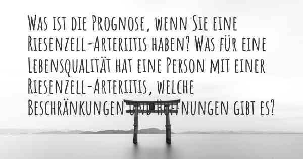 Was ist die Prognose, wenn Sie eine Riesenzell-Arteriitis haben? Was für eine Lebensqualität hat eine Person mit einer Riesenzell-Arteriitis, welche Beschränkungen und Hoffnungen gibt es?