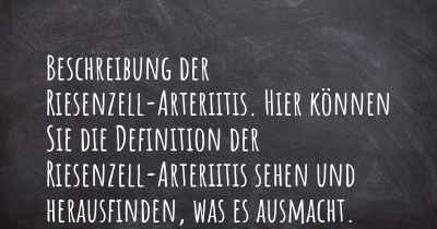 Beschreibung der Riesenzell-Arteriitis. Hier können Sie die Definition der Riesenzell-Arteriitis sehen und herausfinden, was es ausmacht.