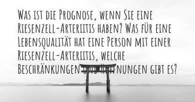 Was ist die Prognose, wenn Sie eine Riesenzell-Arteriitis haben? Was für eine Lebensqualität hat eine Person mit einer Riesenzell-Arteriitis, welche Beschränkungen und Hoffnungen gibt es?