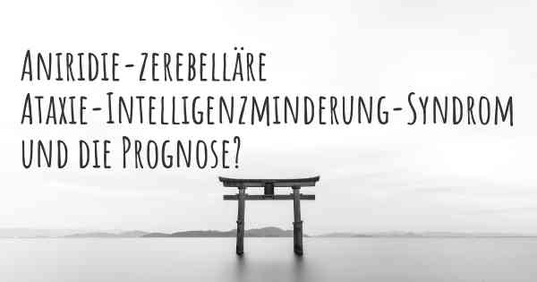 Aniridie-zerebelläre Ataxie-Intelligenzminderung-Syndrom und die Prognose?