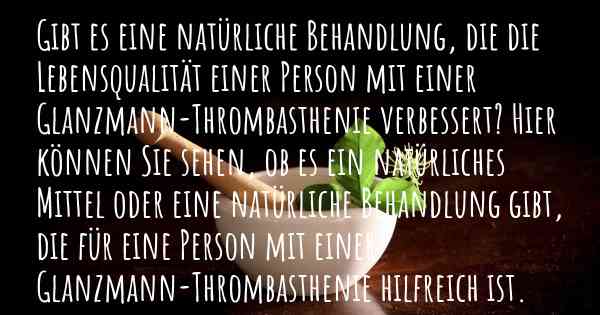 Gibt es eine natürliche Behandlung, die die Lebensqualität einer Person mit einer Glanzmann-Thrombasthenie verbessert? Hier können Sie sehen, ob es ein natürliches Mittel oder eine natürliche Behandlung gibt, die für eine Person mit einer Glanzmann-Thrombasthenie hilfreich ist.