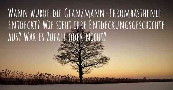 Wann wurde die Glanzmann-Thrombasthenie entdeckt? Wie sieht ihre Entdeckungsgeschichte aus? War es Zufall oder nicht?