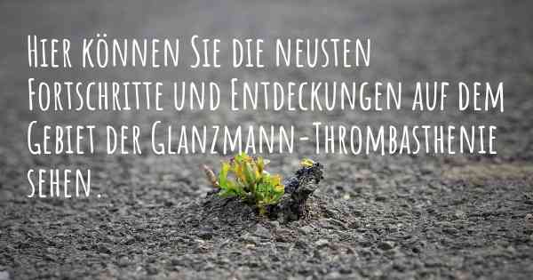 Hier können Sie die neusten Fortschritte und Entdeckungen auf dem Gebiet der Glanzmann-Thrombasthenie sehen.