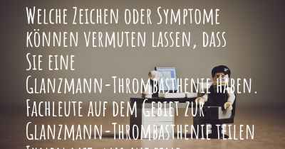 Welche Zeichen oder Symptome können vermuten lassen, dass Sie eine Glanzmann-Thrombasthenie haben. Fachleute auf dem Gebiet zur Glanzmann-Thrombasthenie teilen Ihnen mit, was auf eine Erkrankung an der Glanzmann-Thrombasthenie hinweist und welche Ärzte aufgesucht werden müssen.