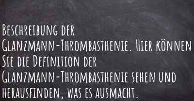 Beschreibung der Glanzmann-Thrombasthenie. Hier können Sie die Definition der Glanzmann-Thrombasthenie sehen und herausfinden, was es ausmacht.
