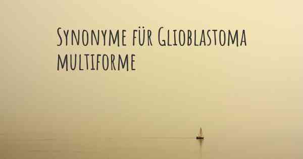 Synonyme für Glioblastoma multiforme