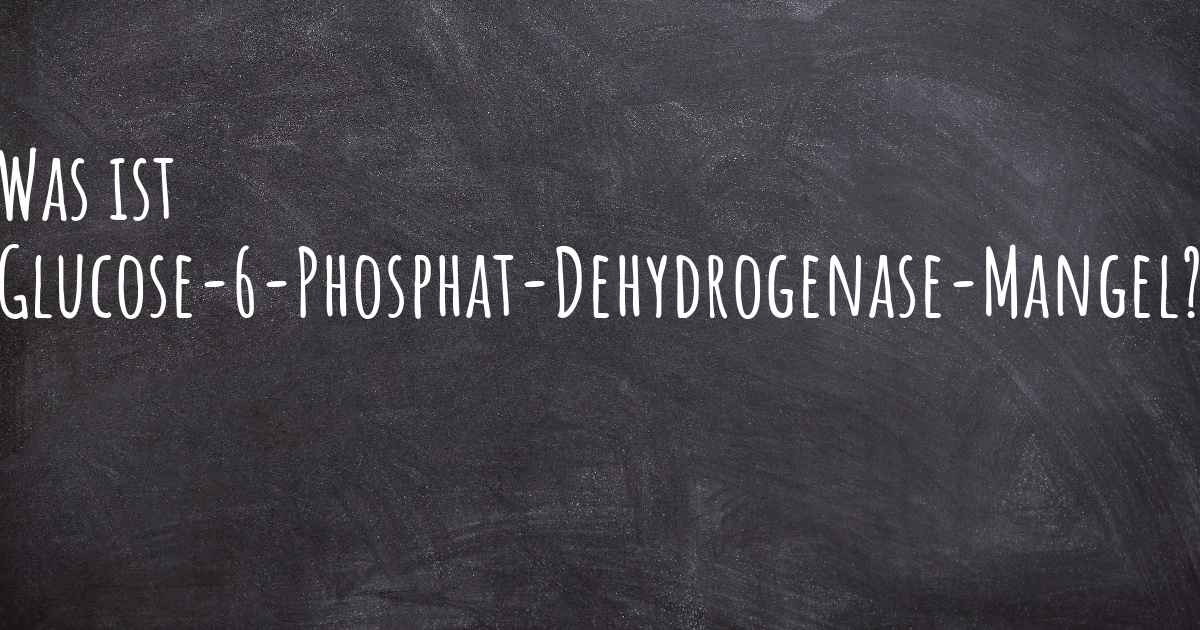 Was ist Glucose6PhosphatDehydrogenaseMangel? Was ist Glucose6PhosphatDehydrogenaseMangel?