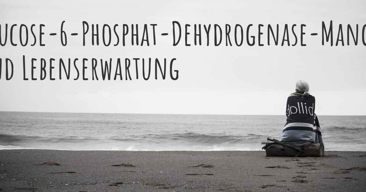 Was ist die Lebenserwartung mit Glucose6PhosphatDehydrogenaseMangel? Was ist die Lebenserwartung mit Glucose6PhosphatDehydrogenaseMangel?