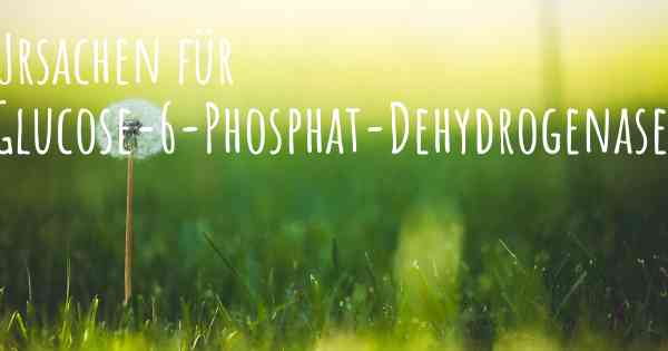 Ursachen für Glucose-6-Phosphat-Dehydrogenase-Mangel