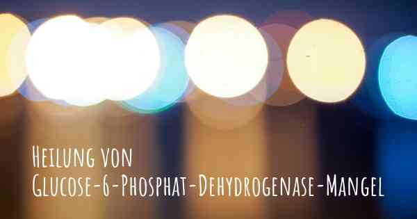 Heilung von Glucose-6-Phosphat-Dehydrogenase-Mangel