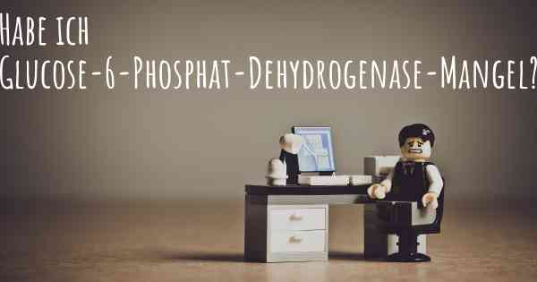 Habe ich Glucose-6-Phosphat-Dehydrogenase-Mangel?