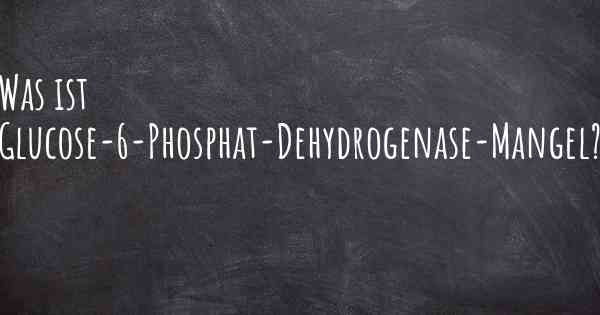 Was ist Glucose-6-Phosphat-Dehydrogenase-Mangel?