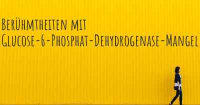 Berühmtheiten mit Glucose-6-Phosphat-Dehydrogenase-Mangel