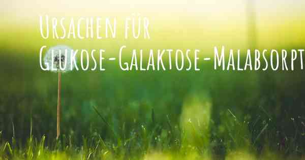 Ursachen für Glukose-Galaktose-Malabsorption