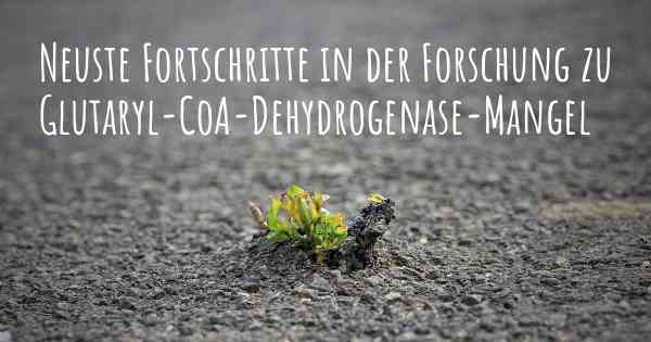 Neuste Fortschritte in der Forschung zu Glutaryl-CoA-Dehydrogenase-Mangel