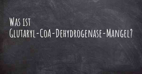 Was ist Glutaryl-CoA-Dehydrogenase-Mangel?