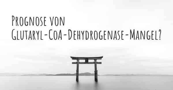 Prognose von Glutaryl-CoA-Dehydrogenase-Mangel?