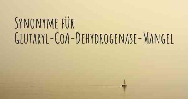 Synonyme für Glutaryl-CoA-Dehydrogenase-Mangel