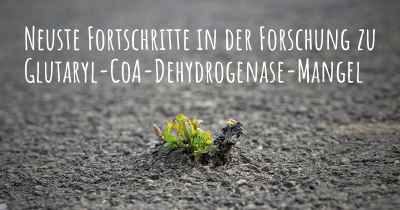 Neuste Fortschritte in der Forschung zu Glutaryl-CoA-Dehydrogenase-Mangel