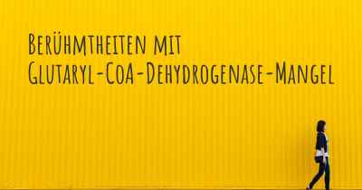 Berühmtheiten mit Glutaryl-CoA-Dehydrogenase-Mangel