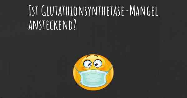 Ist Glutathionsynthetase-Mangel ansteckend?