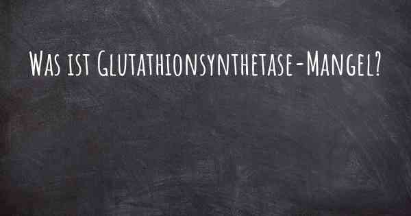 Was ist Glutathionsynthetase-Mangel?
