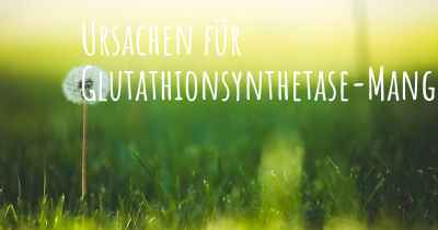 Ursachen für Glutathionsynthetase-Mangel