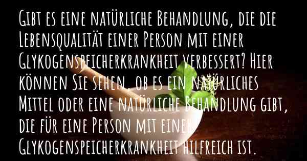 Gibt es eine natürliche Behandlung, die die Lebensqualität einer Person mit einer Glykogenspeicherkrankheit verbessert? Hier können Sie sehen, ob es ein natürliches Mittel oder eine natürliche Behandlung gibt, die für eine Person mit einer Glykogenspeicherkrankheit hilfreich ist.