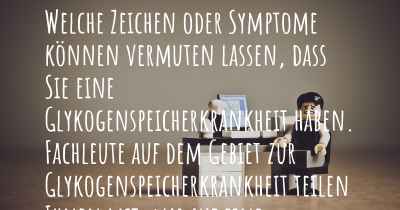 Welche Zeichen oder Symptome können vermuten lassen, dass Sie eine Glykogenspeicherkrankheit haben. Fachleute auf dem Gebiet zur Glykogenspeicherkrankheit teilen Ihnen mit, was auf eine Erkrankung an der Glykogenspeicherkrankheit hinweist und welche Ärzte aufgesucht werden müssen.