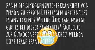 Kann die Glykogenspeicherkrankheit von Person zu Person übertragen werden? Ist es ansteckend? Welche Übertragunswege gibt es bei dieser Krankheit? Fachleute zur Glykogenspeicherkrankheit werden diese Frage beantworten.