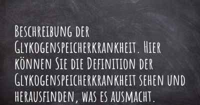 Beschreibung der Glykogenspeicherkrankheit. Hier können Sie die Definition der Glykogenspeicherkrankheit sehen und herausfinden, was es ausmacht.