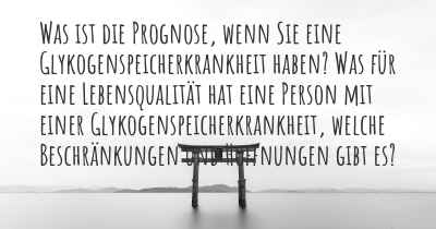 Was ist die Prognose, wenn Sie eine Glykogenspeicherkrankheit haben? Was für eine Lebensqualität hat eine Person mit einer Glykogenspeicherkrankheit, welche Beschränkungen und Hoffnungen gibt es?