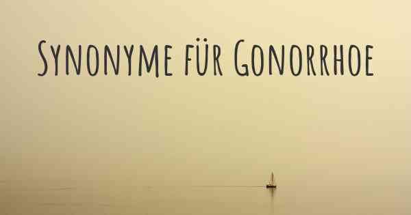 Synonyme für Gonorrhoe