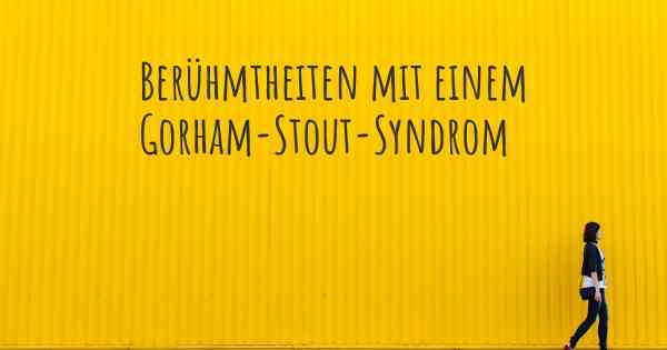 Berühmtheiten mit einem Gorham-Stout-Syndrom