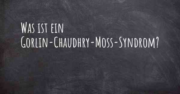 Was ist ein Gorlin-Chaudhry-Moss-Syndrom?