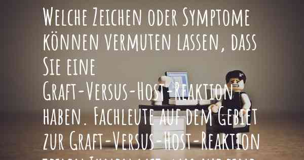 Welche Zeichen oder Symptome können vermuten lassen, dass Sie eine Graft-Versus-Host-Reaktion haben. Fachleute auf dem Gebiet zur Graft-Versus-Host-Reaktion teilen Ihnen mit, was auf eine Erkrankung an der Graft-Versus-Host-Reaktion hinweist und welche Ärzte aufgesucht werden müssen.