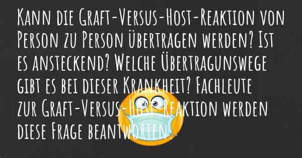 Kann die Graft-Versus-Host-Reaktion von Person zu Person übertragen werden? Ist es ansteckend? Welche Übertragunswege gibt es bei dieser Krankheit? Fachleute zur Graft-Versus-Host-Reaktion werden diese Frage beantworten.