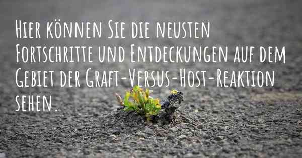 Hier können Sie die neusten Fortschritte und Entdeckungen auf dem Gebiet der Graft-Versus-Host-Reaktion sehen.