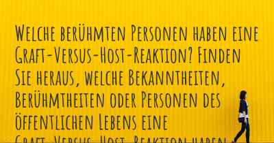 Welche berühmten Personen haben eine Graft-Versus-Host-Reaktion? Finden Sie heraus, welche Bekanntheiten, Berühmtheiten oder Personen des öffentlichen Lebens eine Graft-Versus-Host-Reaktion haben.