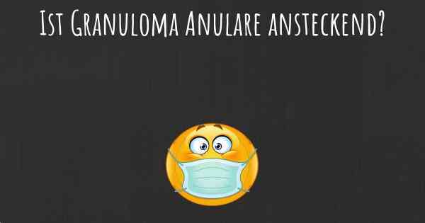 Ist Granuloma Anulare ansteckend?