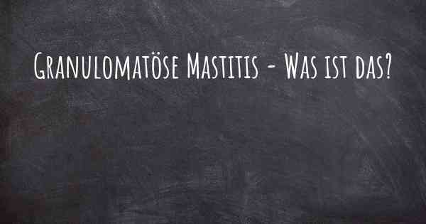 Granulomatöse Mastitis - Was ist das?