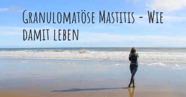 Granulomatöse Mastitis - Wie damit leben