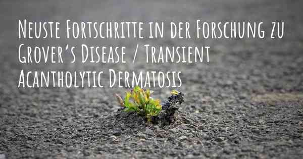 Neuste Fortschritte in der Forschung zu Grover’s Disease / Transient Acantholytic Dermatosis