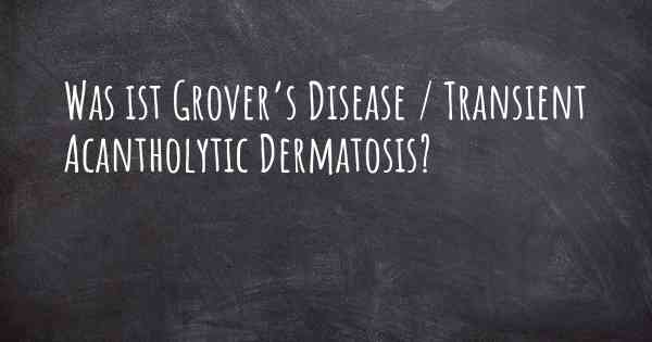 Was ist Grover’s Disease / Transient Acantholytic Dermatosis?