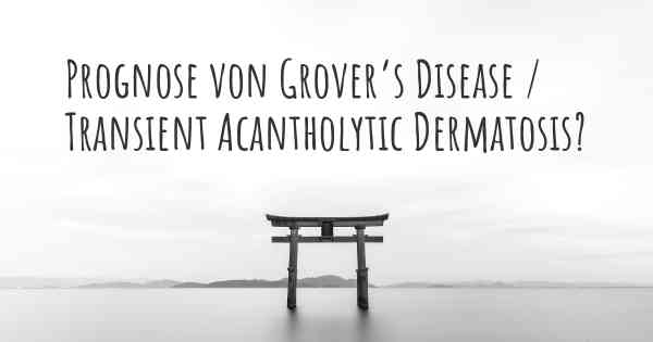 Prognose von Grover’s Disease / Transient Acantholytic Dermatosis?