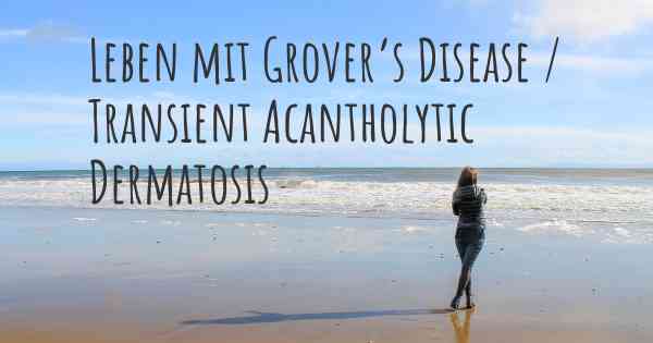 Leben mit Grover’s Disease / Transient Acantholytic Dermatosis