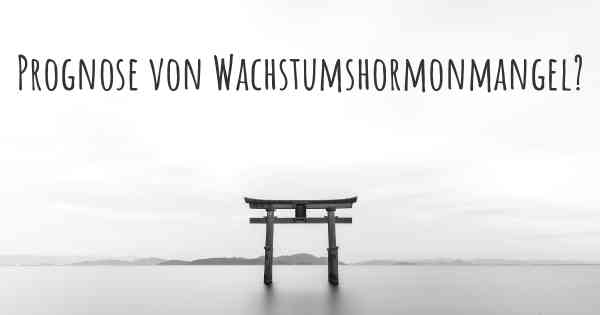 Prognose von Wachstumshormonmangel?