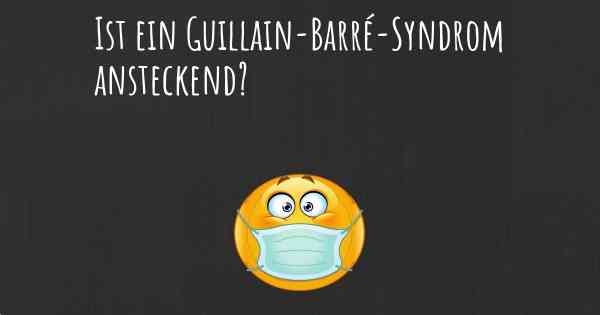 Ist ein Guillain-Barré-Syndrom ansteckend?